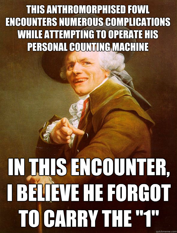 This anthromorphised fowl encounters numerous complications while attempting to operate his personal counting machine In this encounter, I believe he forgot to carry the 