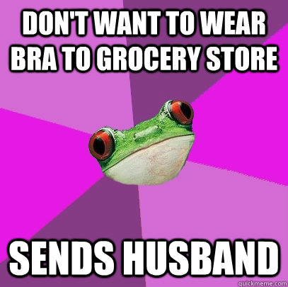 DON'T WANT TO WEAR BRA TO GROCERY STORE SENDS HUSBAND  Foul Bachelorette Frog