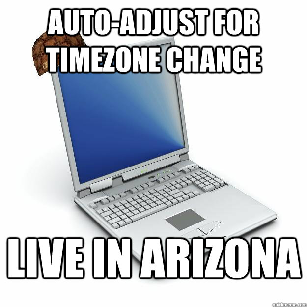 Auto-adjust for timezone change live in arizona - Auto-adjust for timezone change live in arizona  Scumbag computer