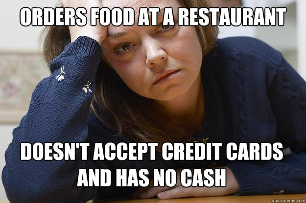 orders food at a restaurant doesn't accept credit cards and has no cash - orders food at a restaurant doesn't accept credit cards and has no cash  First World Problems