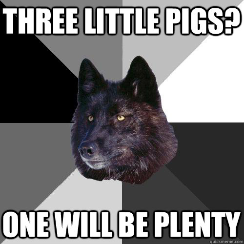 three little pigs? one will be plenty  Sanity Wolf