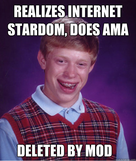 Realizes Internet stardom, does ama Deleted by mod - Realizes Internet stardom, does ama Deleted by mod  Bad Luck Brian