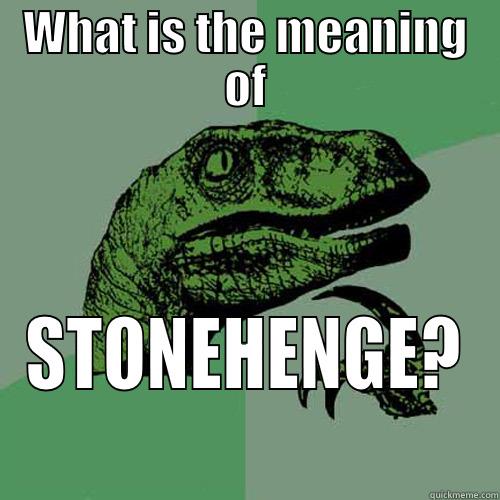 WHAT IS THE MEANING OF STONEHENGE? Philosoraptor