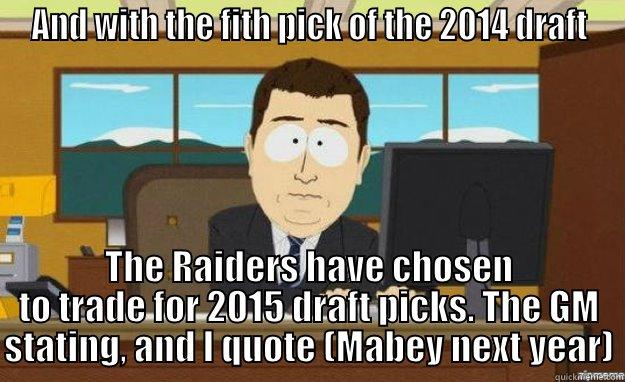 AND WITH THE FITH PICK OF THE 2014 DRAFT THE RAIDERS HAVE CHOSEN TO TRADE FOR 2015 DRAFT PICKS. THE GM STATING, AND I QUOTE (MABEY NEXT YEAR) aaaand its gone