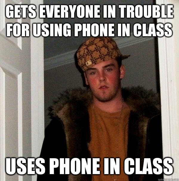 Gets everyone in trouble for using phone in class Uses phone in class - Gets everyone in trouble for using phone in class Uses phone in class  Scumbag Steve