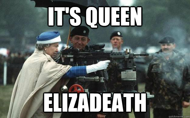 IT'S QUEEN ELIZADEATH  Queen Elizabeth Gun