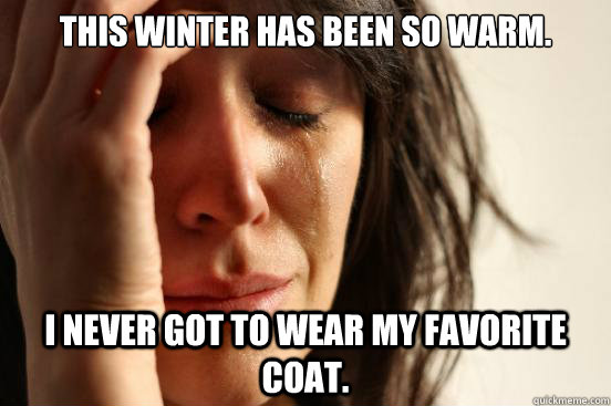 This winter has been so warm. I never got to wear my favorite coat.  First World Problems