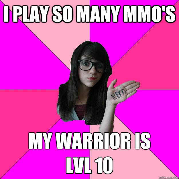 I play so many MMo's My warrior is
lvl 10 - I play so many MMo's My warrior is
lvl 10  Idiot Nerd Girl