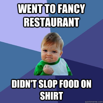 Went to fancy restaurant didn't slop food on shirt  Success Kid