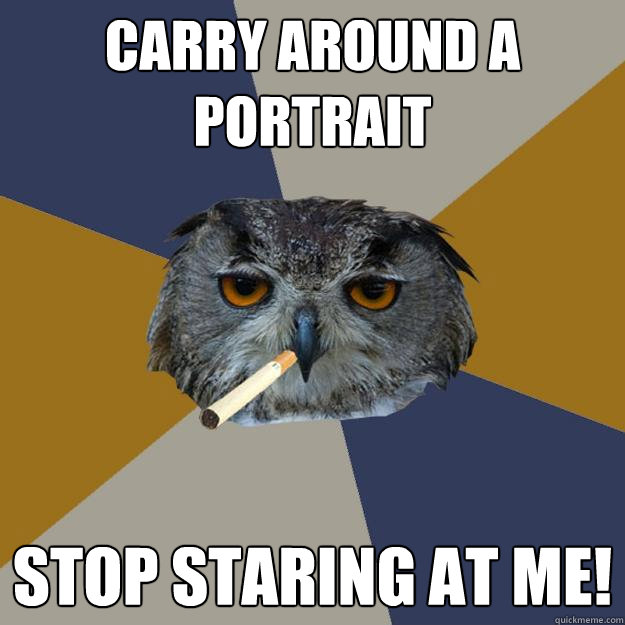 Carry around a portrait STOP STARING AT ME!  Art Student Owl