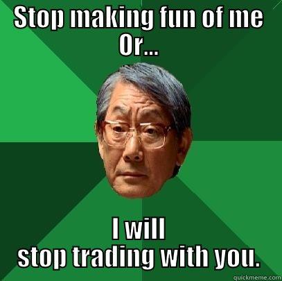 trading meme - STOP MAKING FUN OF ME OR... I WILL STOP TRADING WITH YOU. High Expectations Asian Father