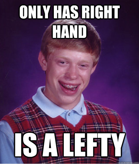 Only has right hand IS A LEFTY - Only has right hand IS A LEFTY  Bad Luck Brian