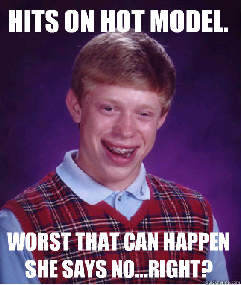 Hits on hot model.  Worst that can happen she says no...right?   Bad Luck Brian