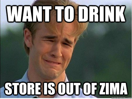 want to drink store is out of zima  1990s Problems