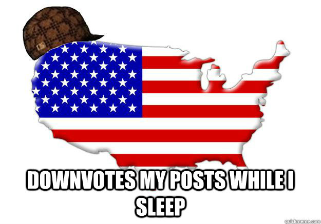  DOWNVOTES MY POSTS WHILE I SLEEP  Scumbag america