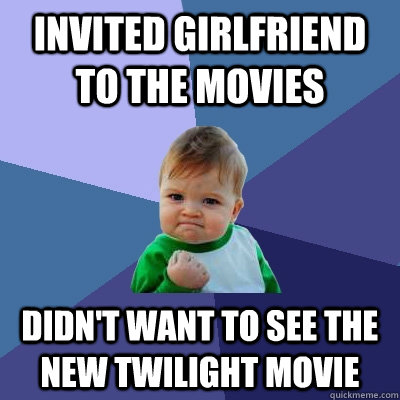 invited girlfriend to the movies didn't want to see the new twilight movie  Success Kid