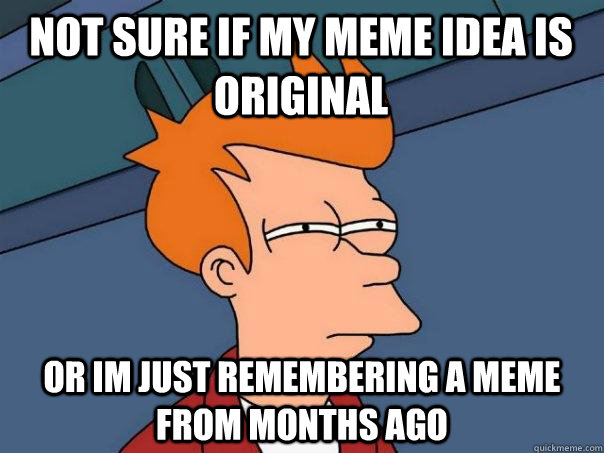 not sure if my meme idea is original or im just remembering a meme from months ago  Futurama Fry