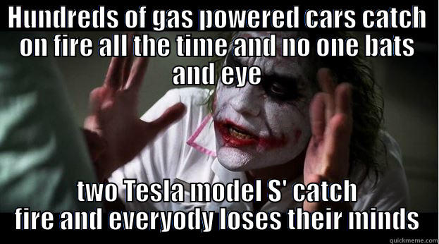 HUNDREDS OF GAS POWERED CARS CATCH ON FIRE ALL THE TIME AND NO ONE BATS AND EYE TWO TESLA MODEL S' CATCH FIRE AND EVERYODY LOSES THEIR MINDS Joker Mind Loss