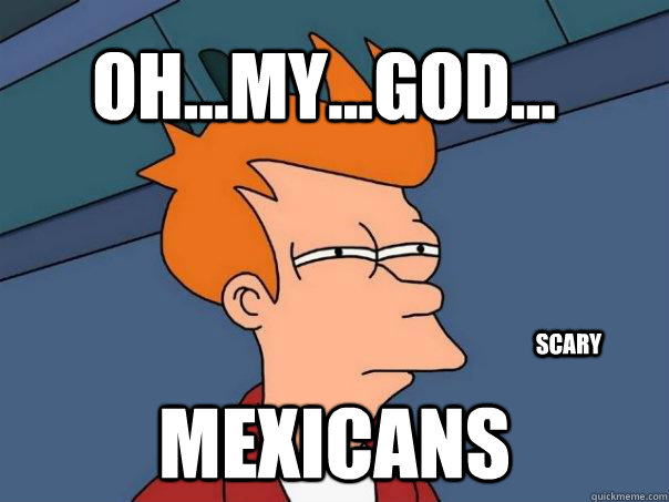 mexicans oh...my...god... scary  Futurama Fry