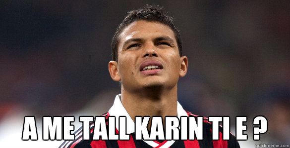  A me tall karin ti e ?  Thiago silva