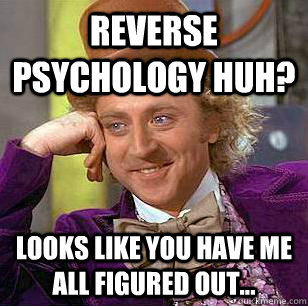 Reverse Psychology Huh? Looks Like You Have Me All Figured Out...  Condescending Wonka