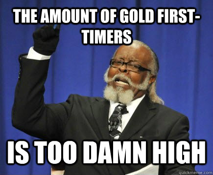 The Amount of Gold First-Timers IS TOO DAMN HIGH  Too Damn High