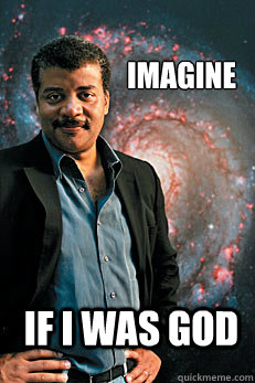 imagine if i was god  Neil deGrasse Tyson