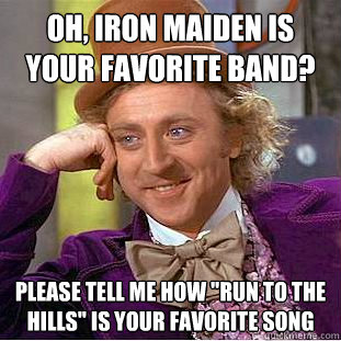 Oh, Iron Maiden is your favorite band? please Tell me how 