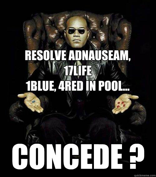 Resolve AdNauseam,
17life
1blue, 4red in pool... Concede ?  Morpheus