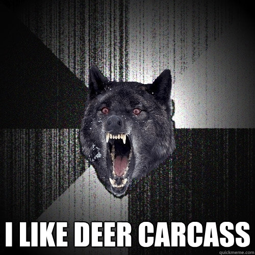  I like deer carcass -  I like deer carcass  Insanity Wolf