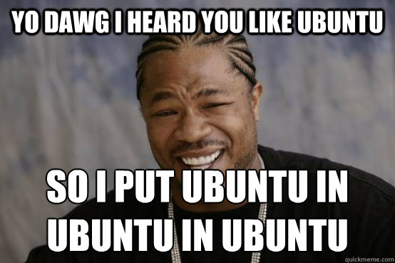 Yo dawg i heard you like ubuntu so i put ubuntu in ubuntu in ubuntu - Yo dawg i heard you like ubuntu so i put ubuntu in ubuntu in ubuntu  YO DAWG