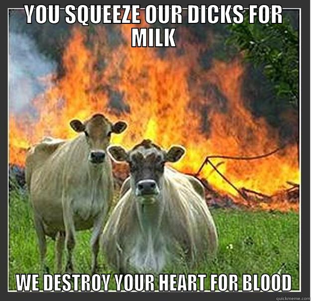 DONT SQEEZE OUR D***!!! - YOU SQUEEZE OUR DICKS FOR MILK WE DESTROY YOUR HEART FOR BLOOD Evil cows