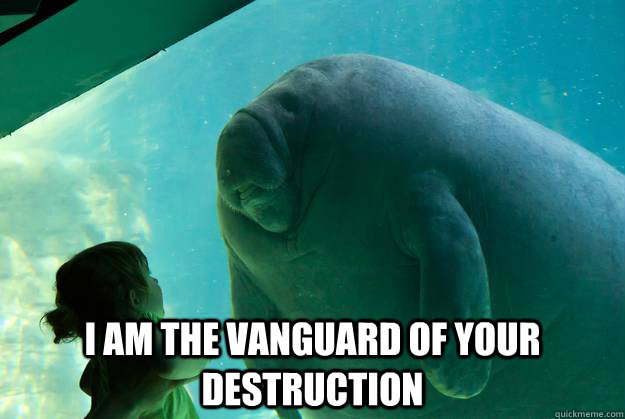  I am the vanguard of your destruction -  I am the vanguard of your destruction  Overlord Manatee