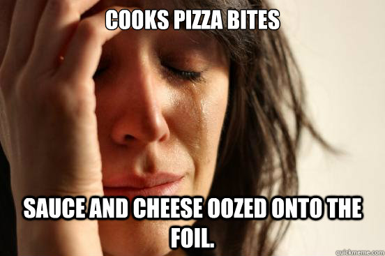 cooks pizza bites sauce and cheese oozed onto the foil.  First World Problems