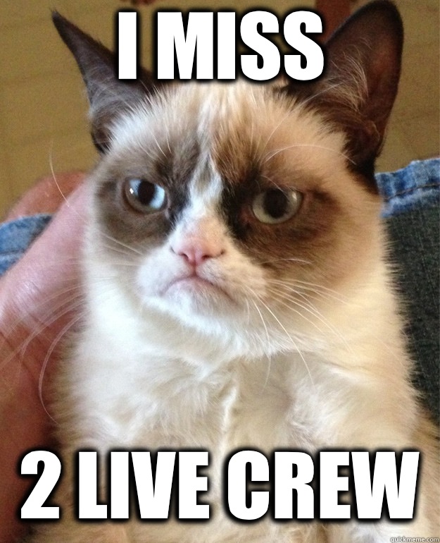 I miss 2 Live Crew - I miss 2 Live Crew  Grumpy Cat