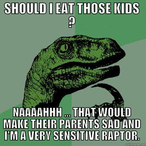 SHOULD I EAT THOSE KIDS ? NAAAAHHH ... THAT WOULD MAKE THEIR PARENTS SAD AND I'M A VERY SENSITIVE RAPTOR. Philosoraptor