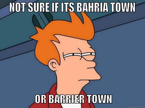  NOT SURE IF ITS BAHRIA TOWN                    OR BARRIER TOWN                 Misc