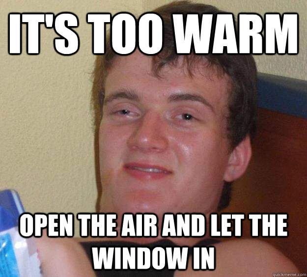 It's too warm Open the air and let the window in  10 Guy