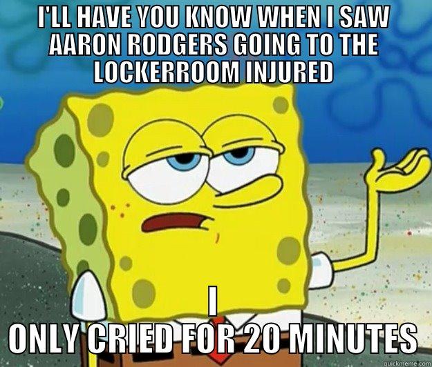 I'LL HAVE YOU KNOW WHEN I SAW AARON RODGERS GOING TO THE LOCKERROOM INJURED I ONLY CRIED FOR 20 MINUTES Tough Spongebob