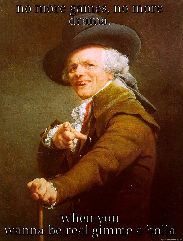 NO MORE GAMES, NO MORE DRAMA. WHEN YOU WANNA BE REAL GIMME A HOLLA Joseph Ducreux