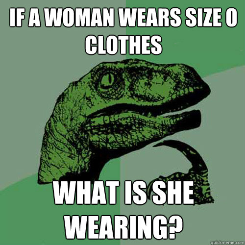 If a woman wears size 0 clothes what is she wearing? - If a woman wears size 0 clothes what is she wearing?  Philosoraptor