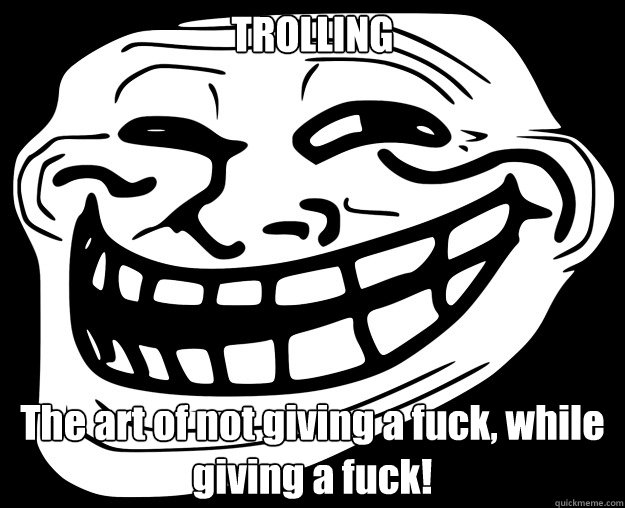 TROLLING The art of not giving a fuck, while giving a fuck!  Trollface