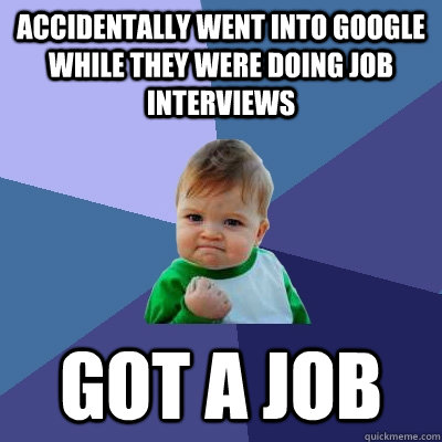 Accidentally went into google while they were doing job interviews  got a job - Accidentally went into google while they were doing job interviews  got a job  Success Kid