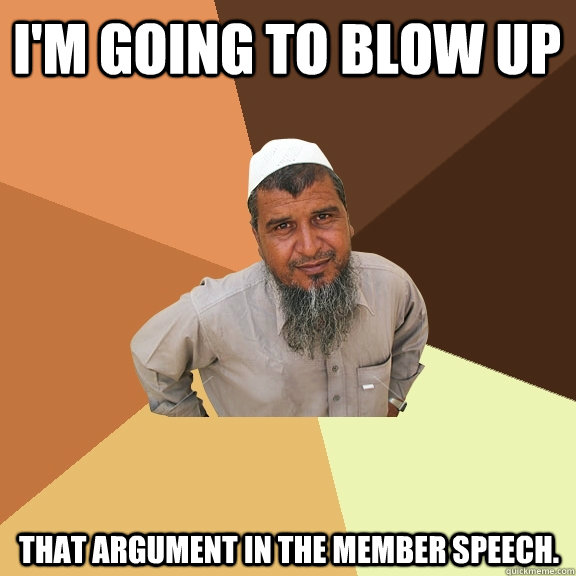 i'm going to blow up  that argument in the member speech.  - i'm going to blow up  that argument in the member speech.   Ordinary Muslim Man