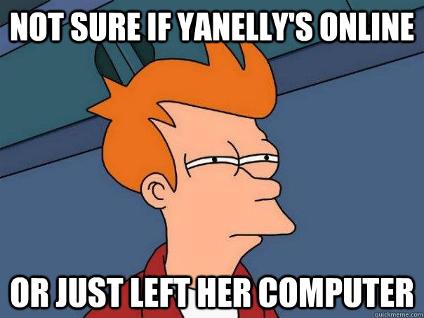 not sure if yanelly's online or just left her computer   Futurama Fry