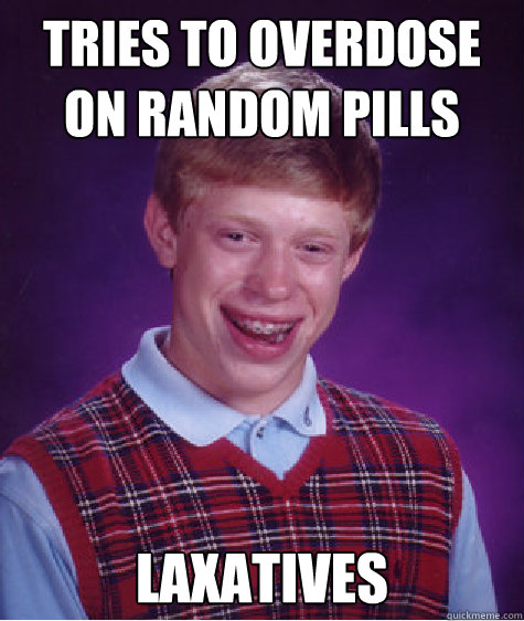 Tries to overdose on random pills laxatives    Bad Luck Brian