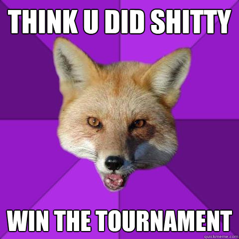 think u did shitty win the tournament  Forensics Fox