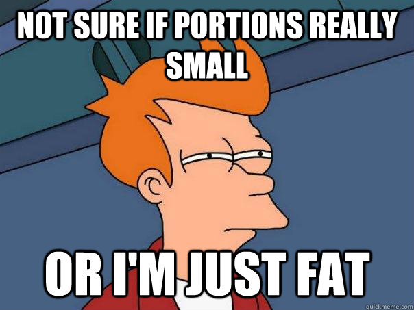 Not sure if portions really small Or i'm just fat - Not sure if portions really small Or i'm just fat  Futurama Fry