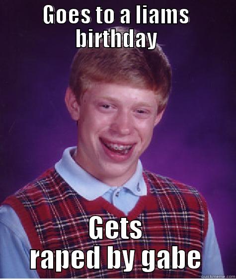 GOES TO A LIAMS BIRTHDAY GETS RAPED BY GABE Bad Luck Brian