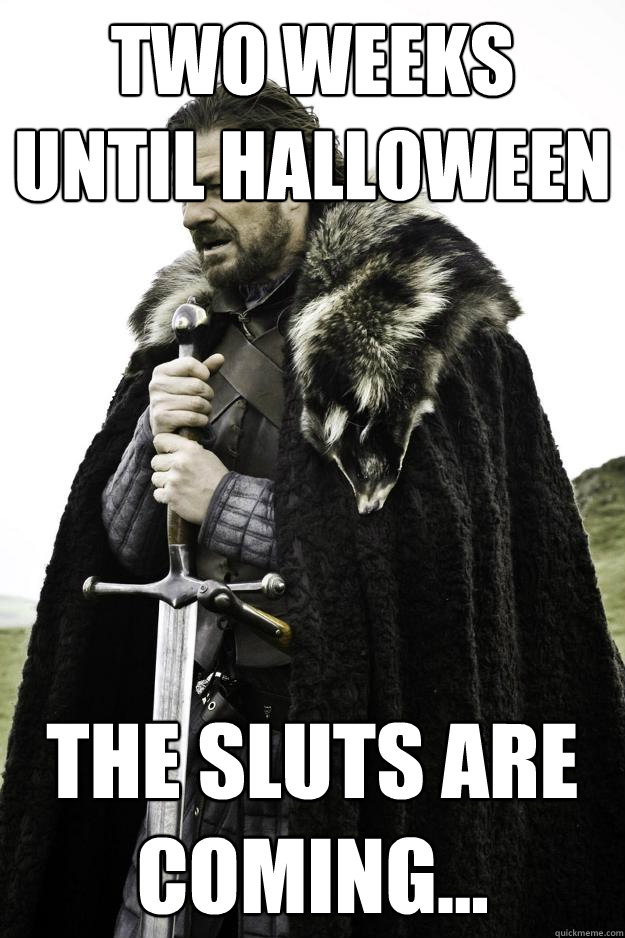 Two Weeks Until Halloween The sluts are coming...  They are coming